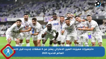 «تجهيزات مميزة» العين الإماراتي يعلن عن 4 صفقات جديدة قبل كأس العالم للأندية 2025